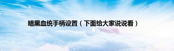 暗黑血统手柄设置（下面给大家说说看）