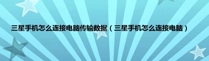 三星手机怎么连接电脑传输数据（三星手机怎么连接电脑）