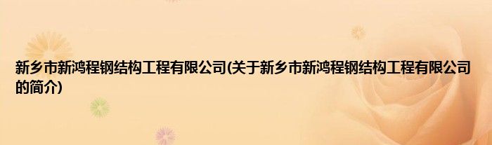 新乡市新鸿程钢结构工程有限公司(关于新乡市新鸿程钢结构工程有限公司的简介)