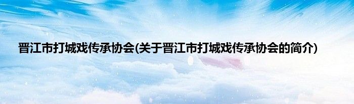 晋江市打城戏传承协会(关于晋江市打城戏传承协会的简介)