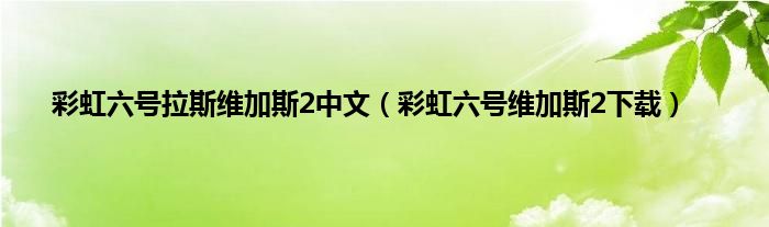 彩虹六号拉斯维加斯2中文（彩虹六号维加斯2下载）