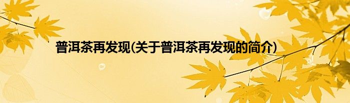普洱茶再发现(关于普洱茶再发现的简介)