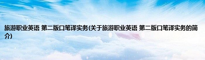 旅游职业英语 第二版口笔译实务(关于旅游职业英语 第二版口笔译实务的简介)
