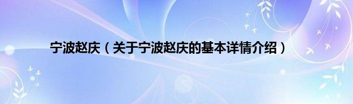 宁波赵庆（关于宁波赵庆的基本详情介绍）