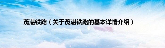 茂湛铁路（关于茂湛铁路的基本详情介绍）