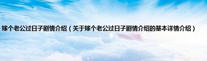 嫁个老公过日子剧情介绍（关于嫁个老公过日子剧情介绍的基本详情介绍）