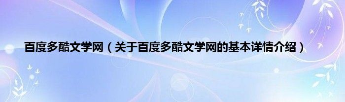 百度多酷文学网(关于百度多酷文学网的基本详情介绍)