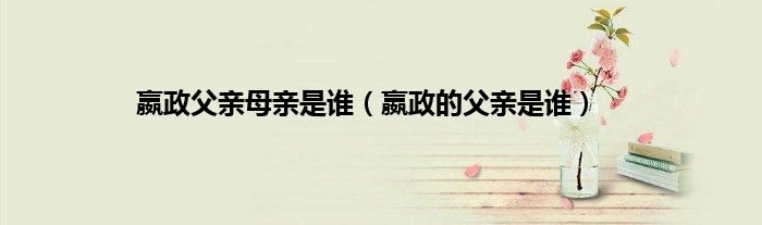 嬴政父亲母亲是谁（嬴政的父亲是谁）