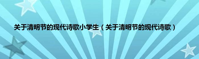 关于清明节的现代诗歌小学生（关于清明节的现代诗歌）