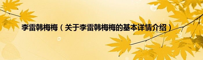 李雷韩梅梅（关于李雷韩梅梅的基本详情介绍）