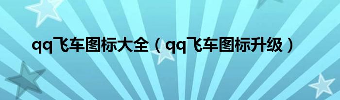 qq飞车图标大全（qq飞车图标升级）
