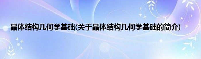 晶体结构几何学基础(关于晶体结构几何学基础的简介)