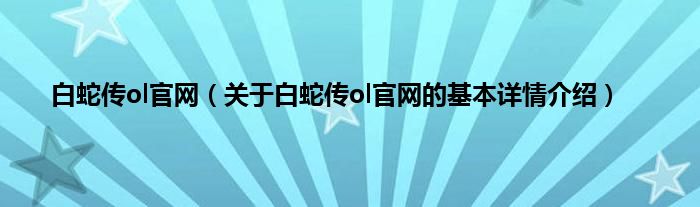 白蛇传ol官网（关于白蛇传ol官网的基本详情介绍）