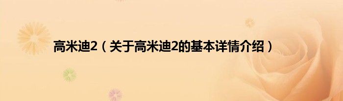 高米迪2（关于高米迪2的基本详情介绍）