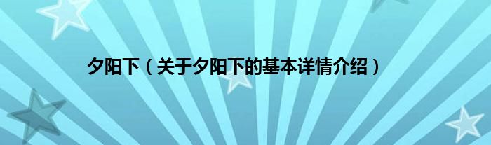 夕阳下（关于夕阳下的基本详情介绍）
