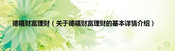 德福财富理财（关于德福财富理财的基本详情介绍）