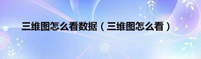三维图怎么看数据（三维图怎么看）