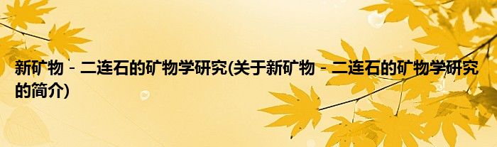 新矿物－二连石的矿物学研究(关于新矿物－二连石的矿物学研究的简介)