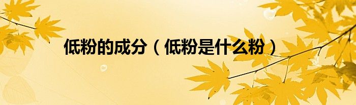 低粉的成分（低粉是什么粉）