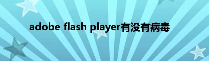 adobe flash player有没有病毒