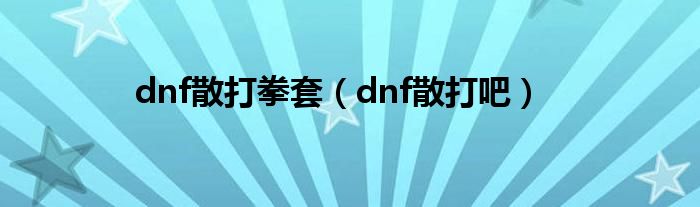 dnf散打拳套（dnf散打吧）