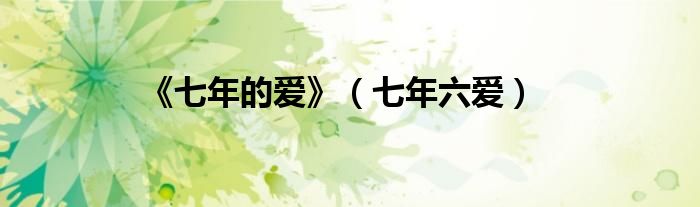《七年的爱》（七年六爱）