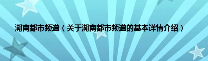 湖南都市频道（关于湖南都市频道的基本详情介绍）