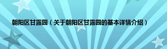 朝阳区甘露园（关于朝阳区甘露园的基本详情介绍）