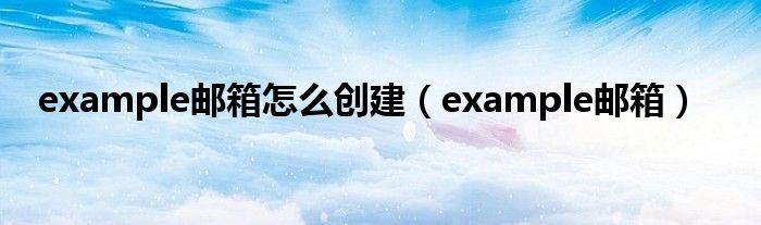 example邮箱怎么创建（example邮箱）
