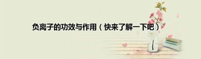 负离子的功效与作用(快来了解一下吧)