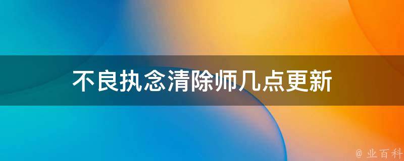 不良执念清除师几点更新