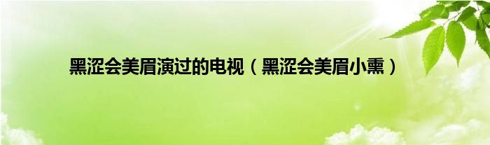 黑涩会美眉演过的电视（黑涩会美眉小熏）