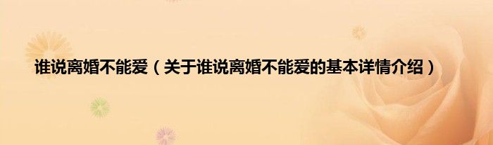 谁说离婚不能爱（关于谁说离婚不能爱的基本详情介绍）