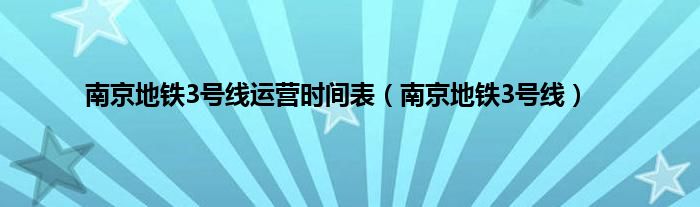 南京地铁3号线运营时间表（南京地铁3号线）
