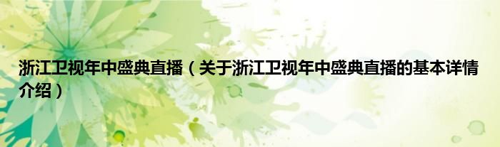 浙江卫视年中盛典直播（关于浙江卫视年中盛典直播的基本详情介绍）