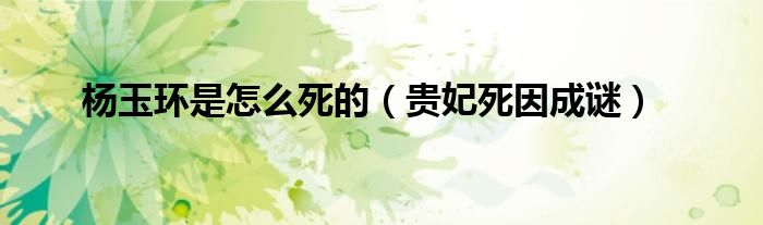 杨玉环是怎么死的（贵妃死因成谜）