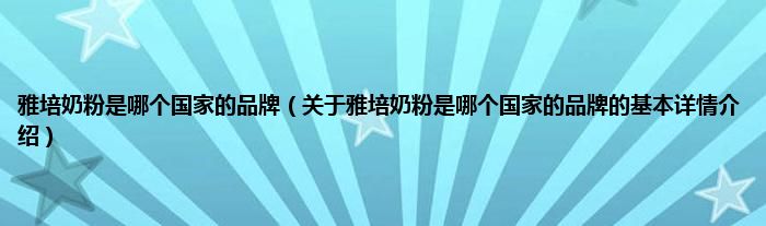 雅培奶粉是哪个国家的品牌（关于雅培奶粉是哪个国家的品牌的基本详情介绍）