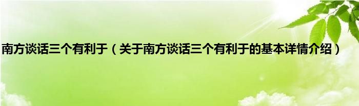 南方谈话三个有利于（关于南方谈话三个有利于的基本详情介绍）