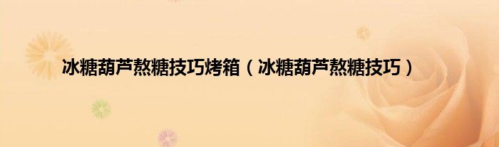 冰糖葫芦熬糖技巧烤箱（冰糖葫芦熬糖技巧）